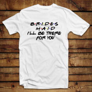Mπλουζάκι Unisex | Brides Maid I'll be there for you