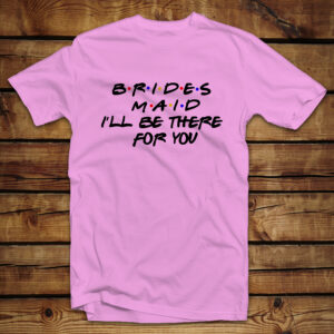 Mπλουζάκι Unisex | Brides Maid I'll be there for you